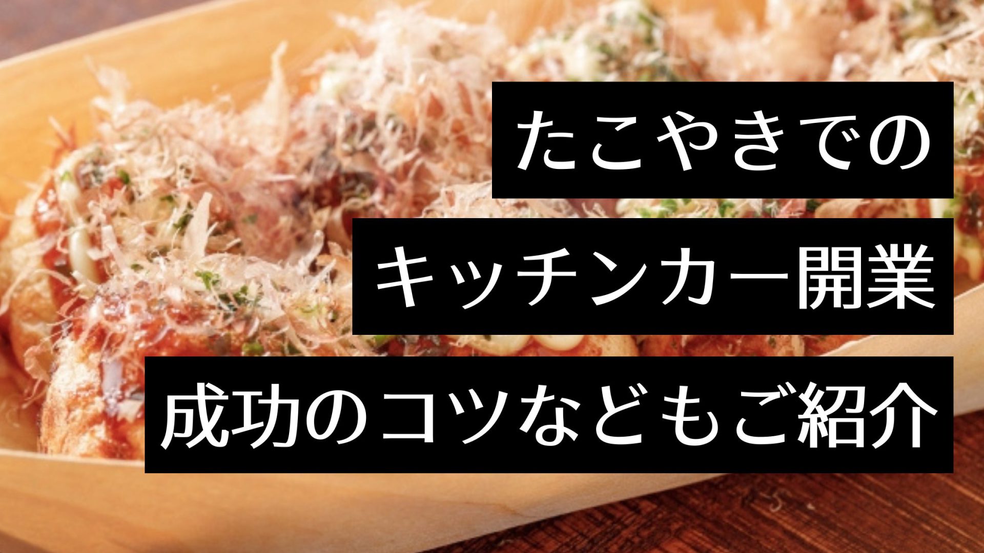 キッチンカーでたこ焼きを始めるには？開業の手順や成功のコツのほか、移動販売ならではの注意点も紹介